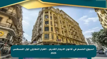 أسبوع الحسم في قانون الإيجار القديم.. القرار النهائي أول أغسطس 2025